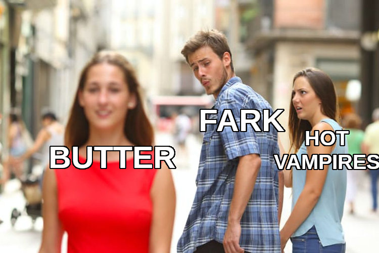 distracted boyfriend Fark looks at butter instead of hot vampires