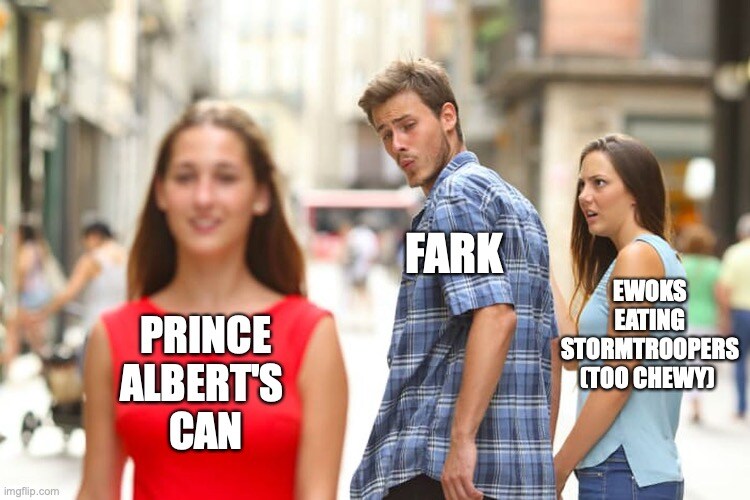 distracted boyfriend Fark looks at Prince Albert's can instead of Ewoks eating stormtroopers (too chewy)