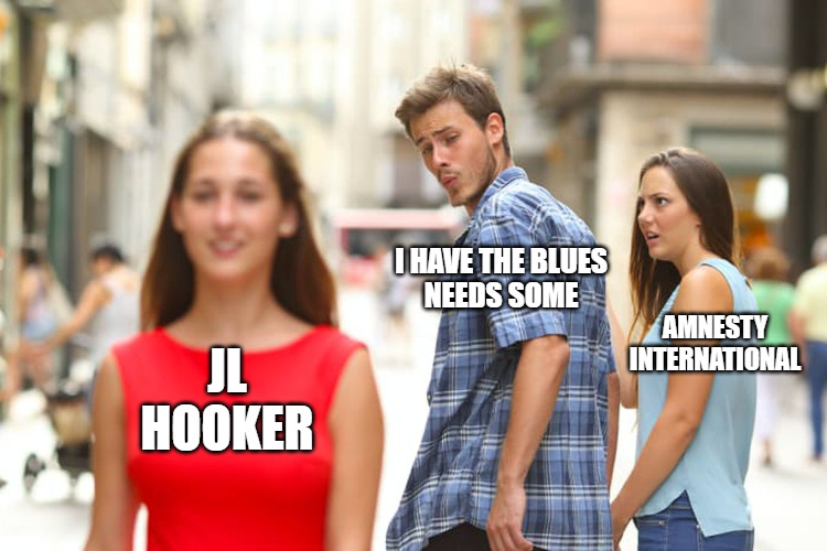 distracted boyfriend 'I have the blues, I needs some' looks at J.L. Hooker instead of Amnesty International