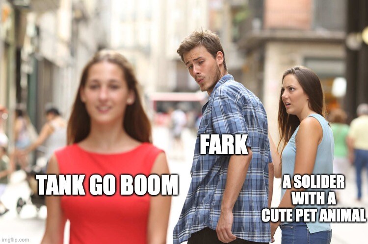 distracted boyfriend Fark looks at tank going boom instead of a soldier with a cute pet