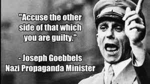 Accuse the other side of that which you are guilty. --Joseph Goebbels, Nazi Propaganda Minister