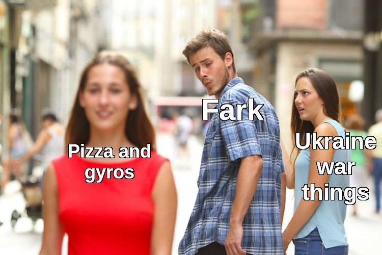 distracted boyfriend Fark looks at Pizza and Gyros instead of Ukraine war things