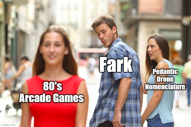 distracted boyfriend Fark looks at 80s arcade games instead of pedantic drone nomenclature.