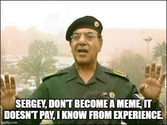 Baghdad Bob says, 'Sergey, don't become a meme. It doesn't pay, I know from experience.'