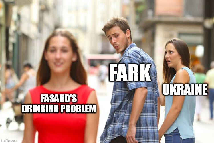 distracted boyfriend Fark looks at fasahd's drinking problem instead of Ukraine.