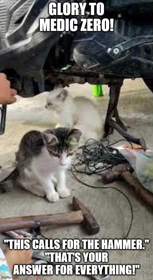 Glory to Medic Zero. 'This calls for the hammer.' 'That's your answer to everything!'