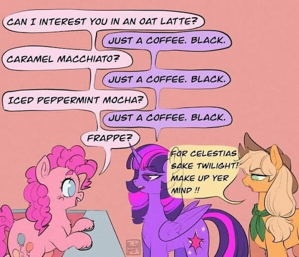 A pony wants black coffee, not an oat latte, caramel macchiato, or peppermint mocha.