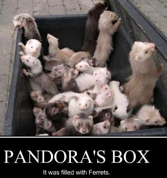 Pandora's Box:  It was full of ferrets.