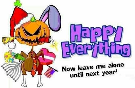 Happy Everything! Now leave me alone until next year!