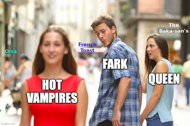 distracted boyfriend Fark looks at hot vampires instead of Queen and Orcs, French toast, and the baka-sans are in the background