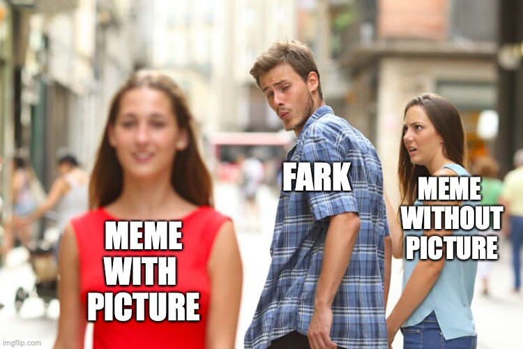 distracted boyfriend Fark looks at 'Meme with picture' instead of 'Meme without picture'