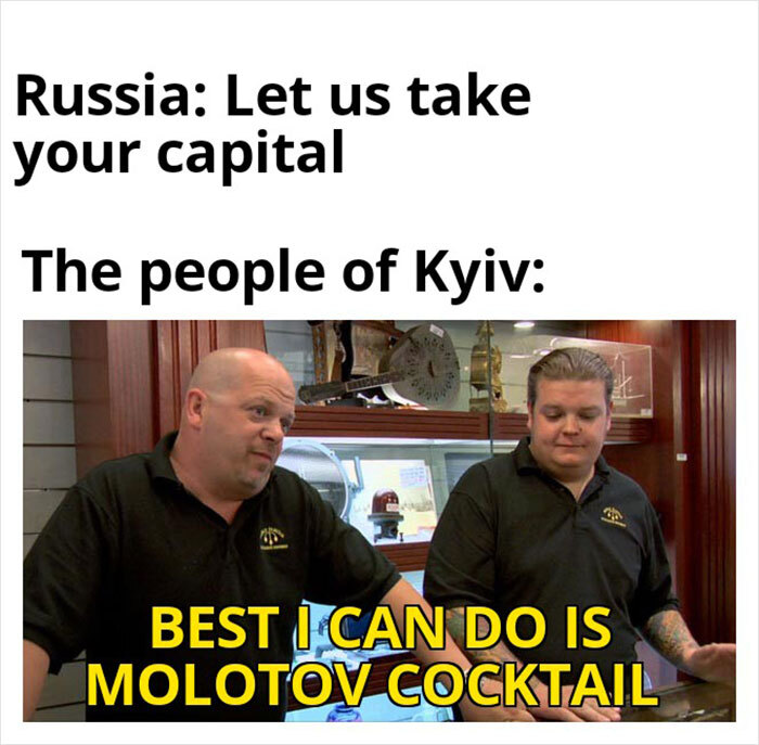 Russia: Let us take your capital. People of Kyiv: Best I can do is Molotov cocktail.