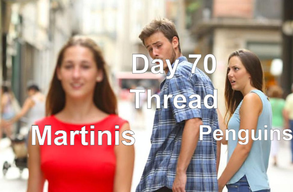distracted boyfriend Day 70 Thread looks at martinis instead of penguins