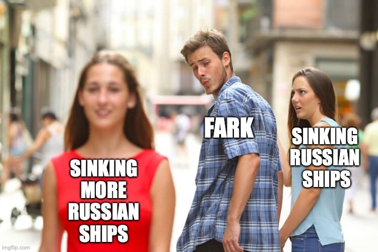 distracted boyfriend Fark looks at 'sinking more Russian ships' instead of 'sinking Russian ships'