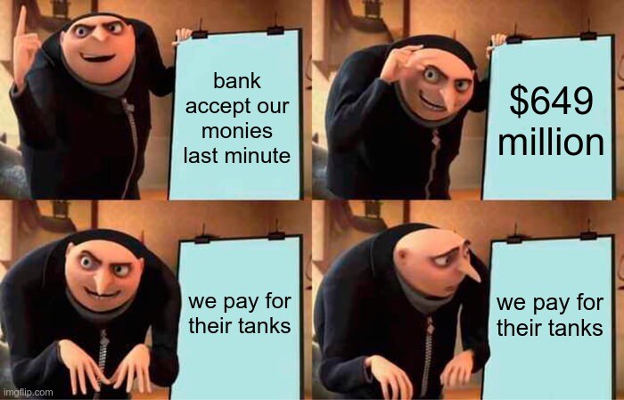 Gru's Plan: bank accept our monies last minute, $649 million, we pay for their tanks...?
