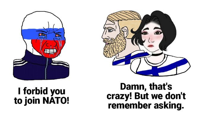 Russia: I forbid you to join NATO! Finland: Damn, that's crazy! But we don't remember asking.