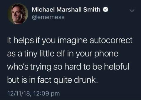 imagine autocorrect as an elf in your phone who is trying hard to be helpful but is really drunk