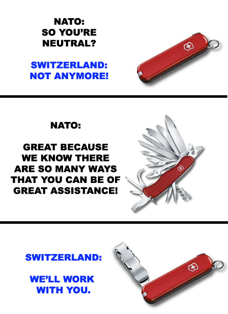NATO: So you're neutral? Switzerland: Not anymore! N: great, because we know there are so many ways you can help! S: we'll work with you. (picture of a Swiss army knife with a strange, useless tool out