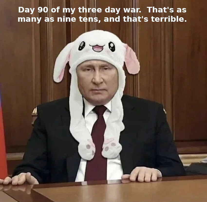 Putin in a silly hat, caption 'Day 90 of my three day war. That's as many as nine tens, and that's terrible.'