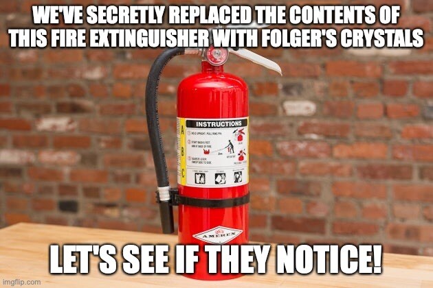 fire extinguisher captioned 'We've secretly replaced the contents of this fire extinguisher with Folger's crystals. Let's see if they notice'
