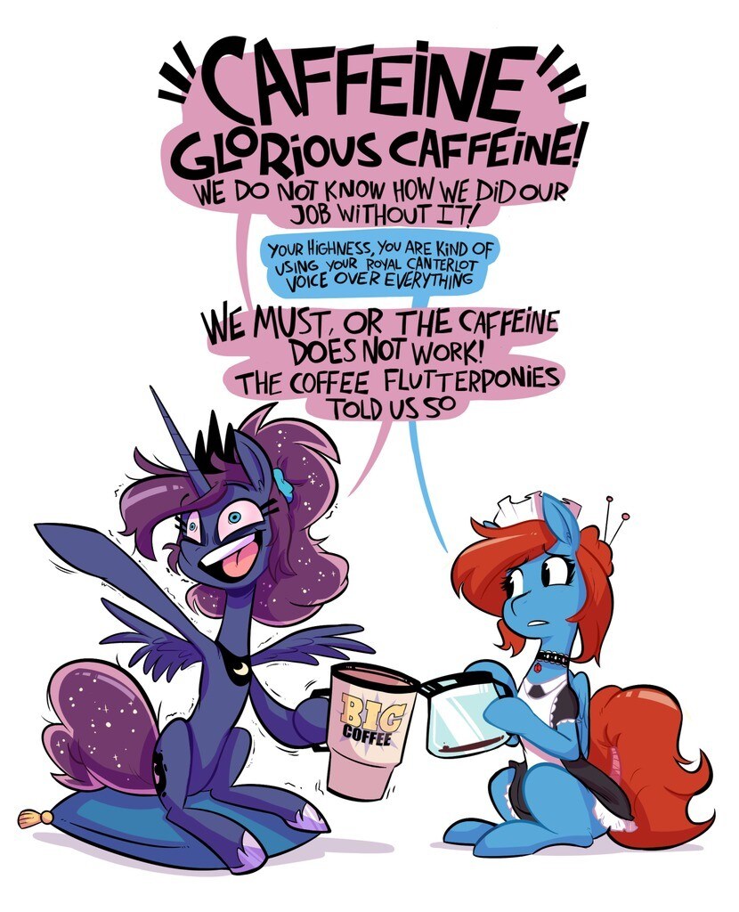 Twilight: Caffeine, glorious caffeine! We do not know how we did our job without it! Pony: Your highness, you are kind of using your royal canterlot voice over everything. Twilight: We must, or the caffeine does not work! The coffee flutterponies told us so