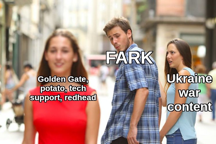 distracted boyfriend Fark looks at Golden Gate, potato, tech support, redhead instead of Ukraine war content