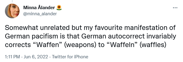 my favorite manifestation of German pacifism is that German autocorrect invariably corrects 'Waffen' (weapons) to 'Waffeln' (waffles)