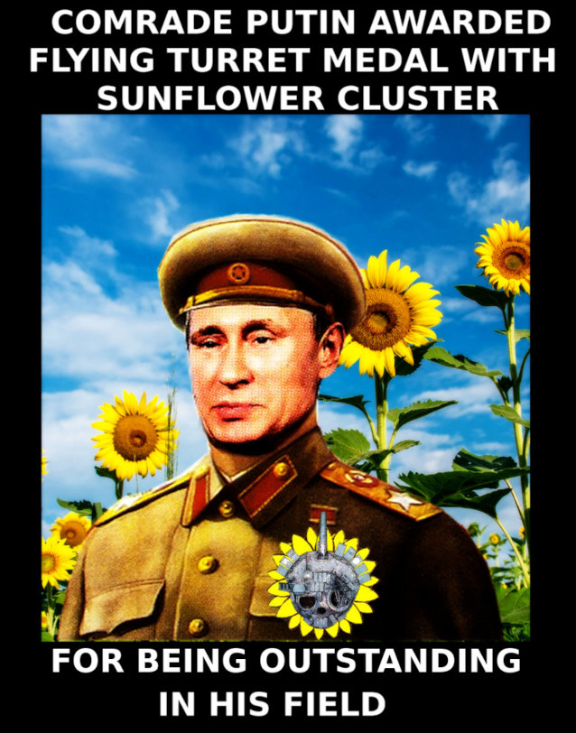 Comrade Putin awarded flying turret medal with sunflower cluster for being out standing in his field