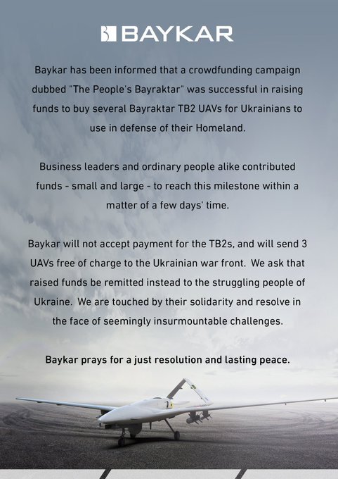 Crowdfunding campaign raised money to buy Bayraktar TB2 drones for Ukraine. Baykar will not accept payment for the TB2s and will send 3 UAVs free of charge to the Ukrainian war front. We ask that raised funds be remitted instead to the struggling people of Ukraine.
