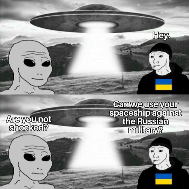 Ukraine: Hey. Alien: Are you not shocked? Ukraine: Can we use your spaceship against the Russian military?