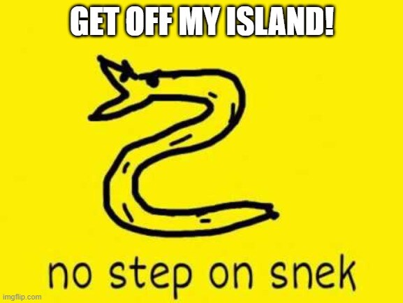 Get off my island! (no step on snek)