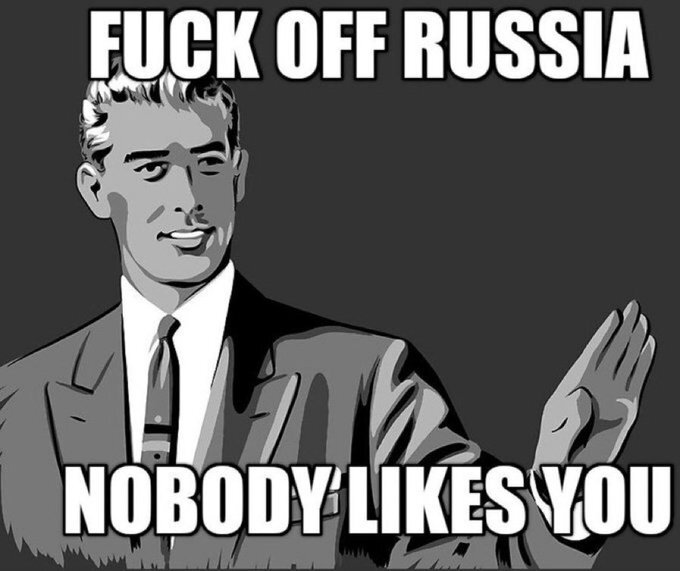 Fuck off Russia, nobody likes you