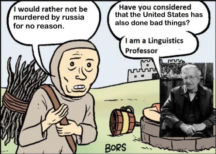 Peasant: I would rather not be murdered by Russia for no reason. Chomsky: Have you considered that the United States has also done bad things? I am a linguistics professor.