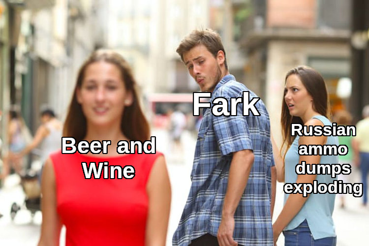 distracted boyfriend Fark looks at beer and wine instead of Russian ammo dumps exploding