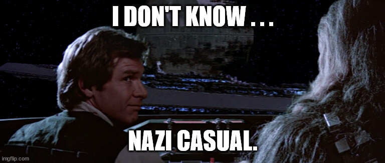 Return of the Jedi where Han and Chewie are flying an Imperial Shuttle, Han tells Chewie, 'I don't know, Nazi Casual?'