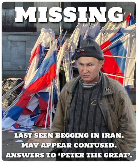 Putin in front of Russian flags, caption 'Missing: Last seen begging in Iran, may appear confused, answers to Peter the Great'