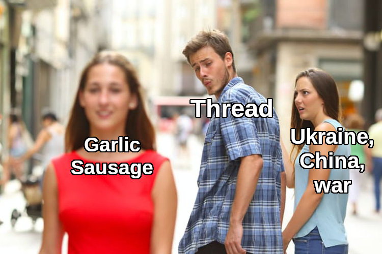 distracted boyfriend Thread looks at Garlic Sausage instead of Ukraine, China, War