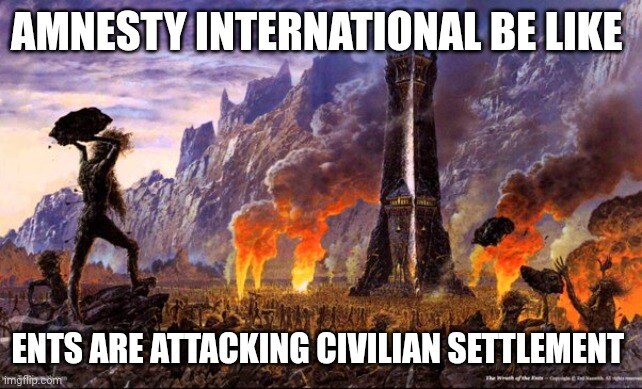 Ents attack Isengard. Caption: Amnesty International be like 'Ents are attacking civilian settlements'