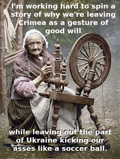 I'm working hard to spin a story of why we're leaving Crimea as a gesture of good will while leaving out the part of Ukraine kicking our asses like a soccer ball