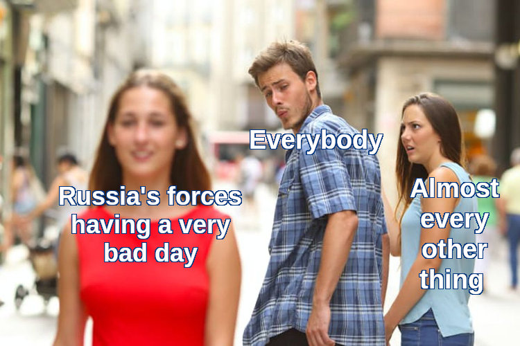 distracted boyfriend Everybody looks at Russia's forces having a very bad day instead of almost every other thing