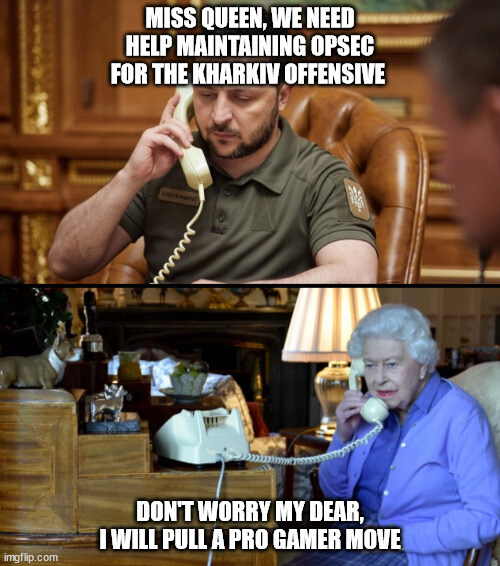Zelenskyy: Miss Queen, we need help maintaining opsec for the Kharkiv offensive. Queen Elizabeth II: Don't worry my dear, I will pull a pro gamer move.
