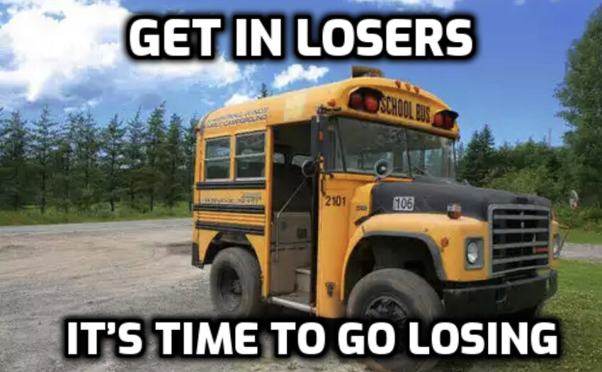 extremely short bus, captioned 'Get in Losers, it's time to go losing'