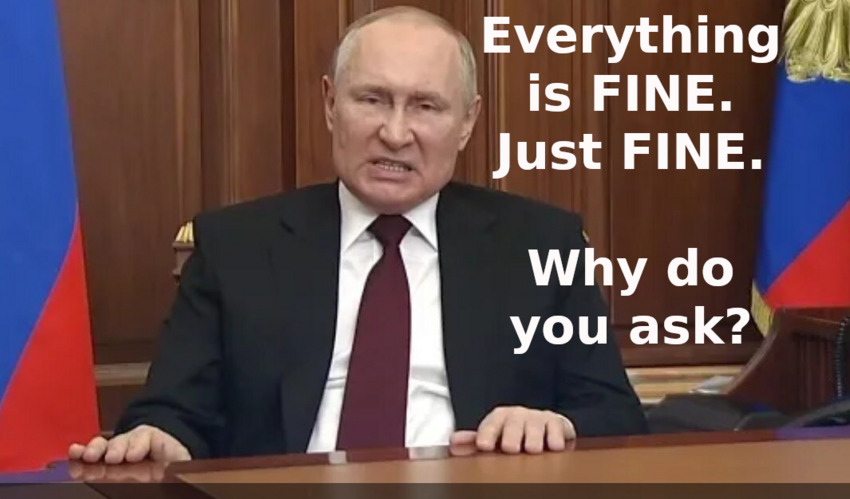 Putin saying 'Everything is FINE. Just FINE. Why do you ask?'