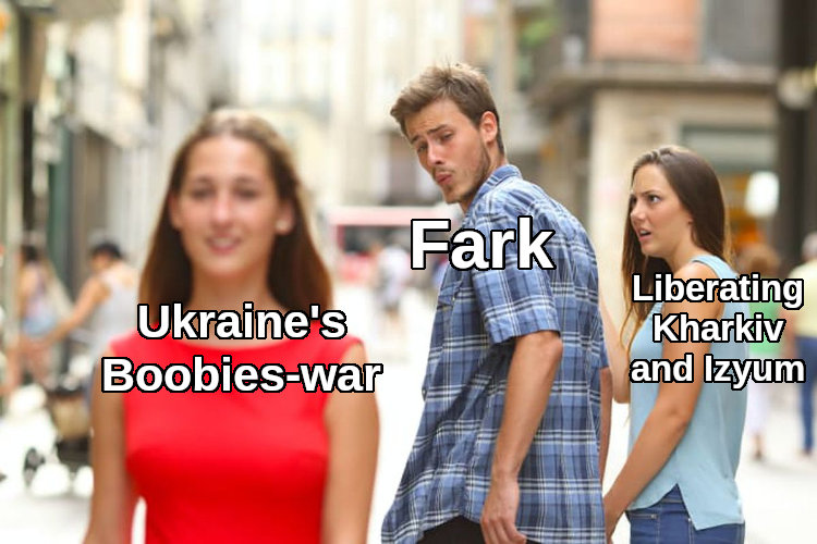 distracted boyfriend Fark looks at Ukraine's Boobies-war instead of liberating Kharkiv and Izyum