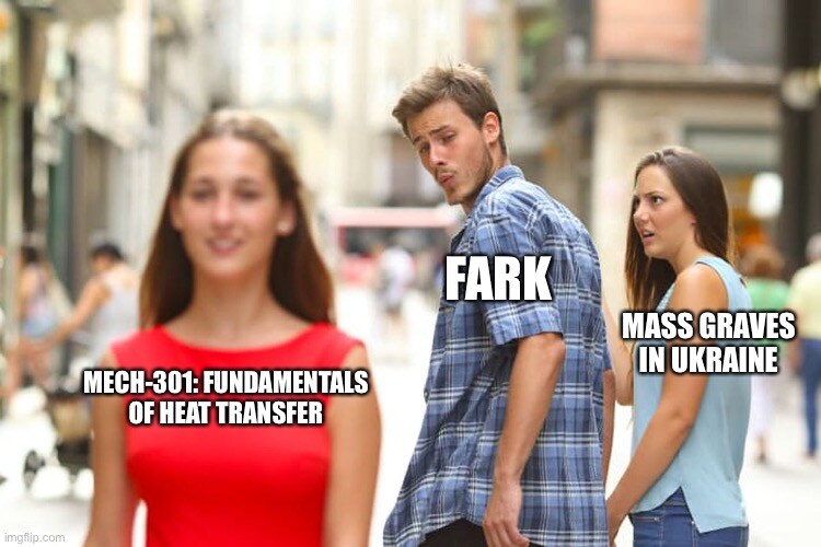 distracted boyfriend Fark looks at Mech-301: fundamentals of heat transfer instead of Mass Graves in Ukraine