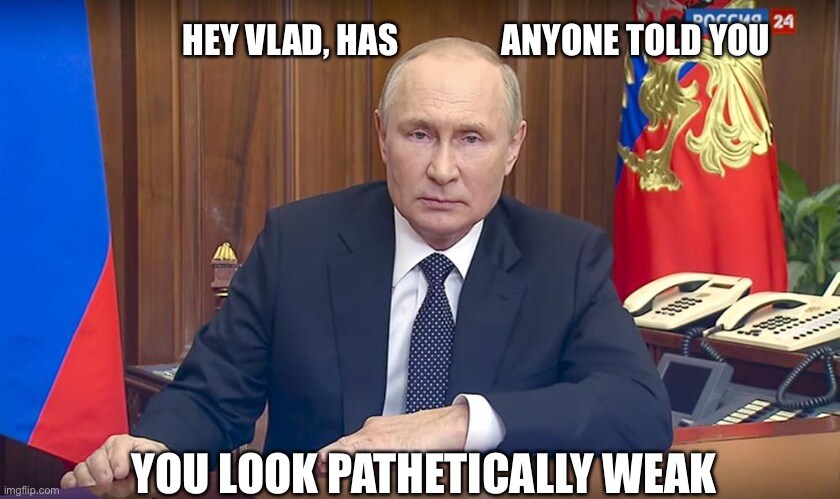 Putin, captioned 'Hey Vlad, has anoyone told you you look pathetically weak?'