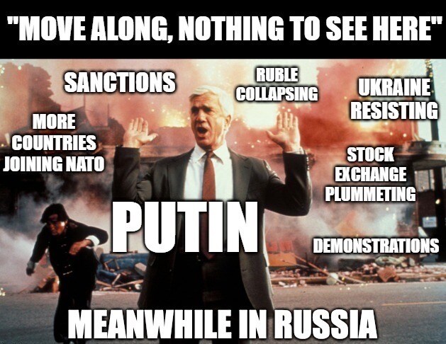 Putin as Frank Drebin from The Naked Gun says, 'Move along, nothing to see here' while sanctions, ruble collapsing, more countries joining NATO, demonstrations, Ukraine resisting, and stock exchange plummeting