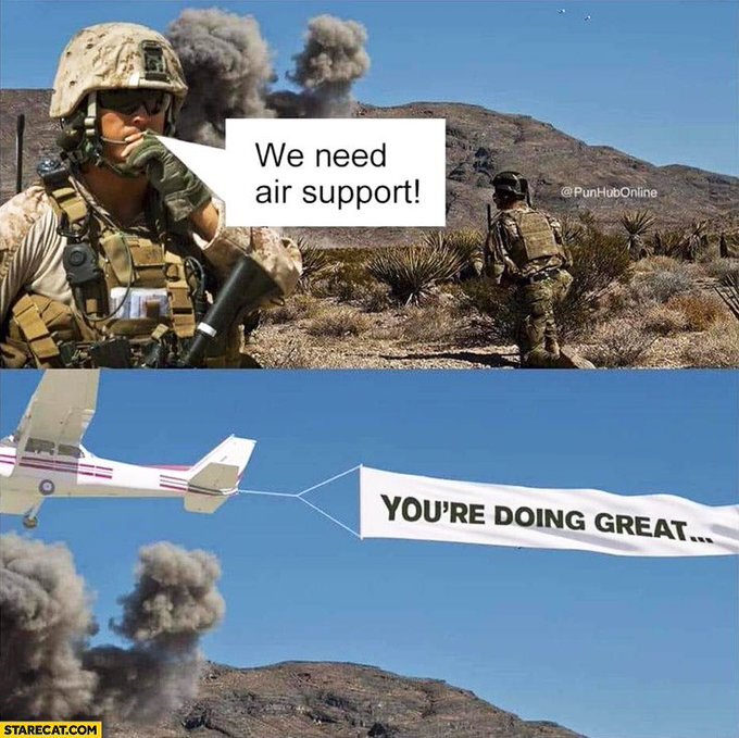 Soldier: We need air support! Then there's a plane towing a banner that says 'You're doing great!'