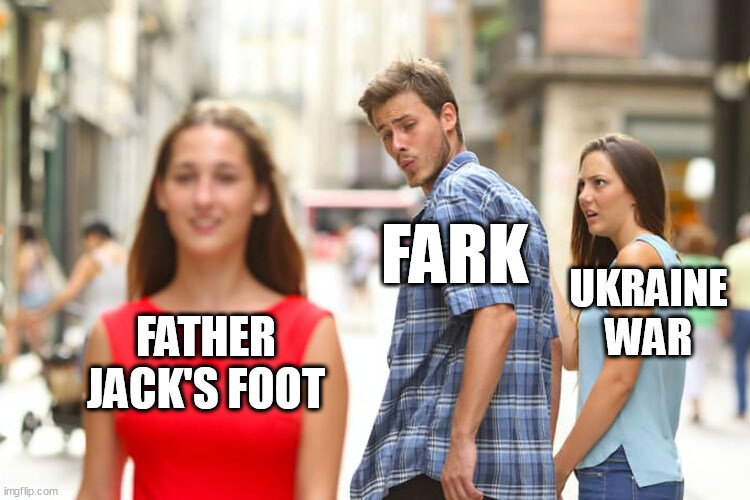 distracted boyfriend Fark looks at Father Jack's foot instead of Ukraine War
