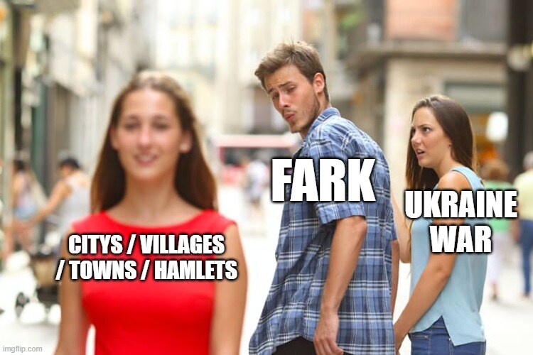 distracted boyfriend Fark looks at cities, villages, towns, and hamelts instead of Ukraine war